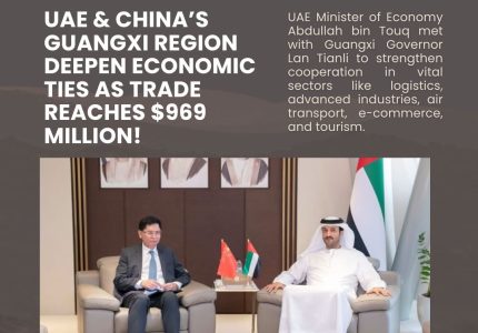 UAE & China’s Guangxi deepen ties in vital sectors as bilateral trade grows to $969 million!